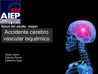 Salud del adulto mayor
 Accidente cerebro
 vascular isquémico

  Jehan castro
  Fabricio Ponce
  Estefanía Tapia
 