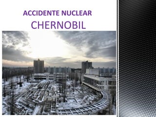 ACCIDENTE NUCLEAR
CHERNOBIL
 