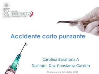 Accidente corto punzante
Carolina Barahona A
Docente. Dra. Constanza Garrido
Clínica integral del adulto, 2013
 