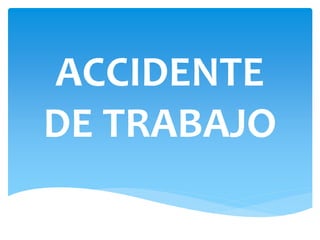 ACCIDENTE
DE TRABAJO
 