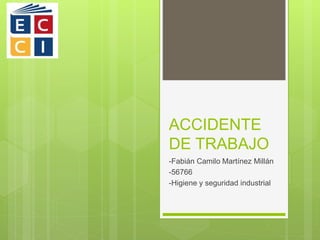ACCIDENTE
DE TRABAJO
-Fabián Camilo Martínez Millán
-56766
-Higiene y seguridad industrial
 