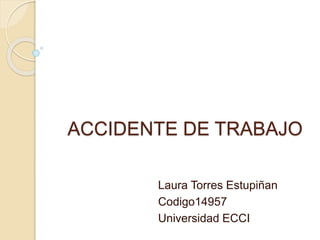 ACCIDENTE DE TRABAJO
Laura Torres Estupiñan
Codigo14957
Universidad ECCI
 
