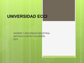 UNIVERSIDAD ECCI
HIGIENE Y SEGURIDAD INDUSTRIAL
NATHALIA CASTRO CALDERÓN
2017
 