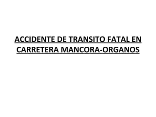 ACCIDENTE DE TRANSITO FATAL EN
CARRETERA MANCORA-ORGANOS
 