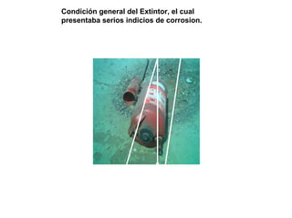 Condición general del Extintor, el cual
presentaba serios indicios de corrosion.
 