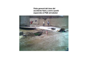 Vista general del área del
accidente fatal y cómo quedó
esparcido el PQS alrrededor
 