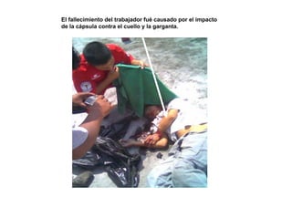 El fallecimiento del trabajador fué causado por el impacto
de la cápsula contra el cuello y la garganta.
 