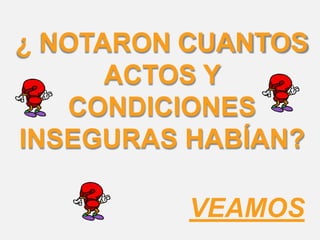 ¿ NOTARON CUANTOS
ACTOS Y
CONDICIONES
INSEGURAS HABÍAN?
VEAMOS
 