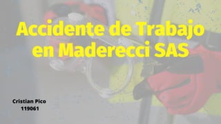 Accidente de Trabajo
en Maderecci SAS
Cristian Pico
119061
 