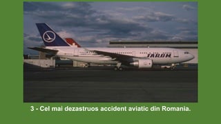 3 - Cel mai dezastruos accident aviatic din Romania.
 