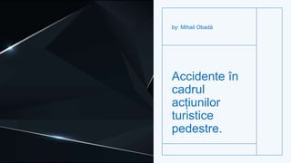 Accidente în
cadrul
acțiunilor
turistice
pedestre.
by: Mihail Obadă
 