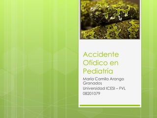 Accidente
Ofídico en
Pediatría
María Camila Arango
Granados
Universidad ICESI – FVL
08201079
 