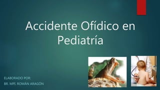 Accidente Ofídico en
Pediatría
ELABORADO POR:
BR. MPI. ROMÁN ARAGÓN
 