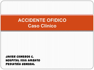 ACCIDENTE OFIDICO
Caso Clínico
Javier Cisneros C.
Hospital IESS Ambato
Pediatría General
 