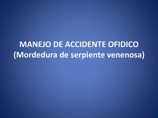 MANEJO DE ACCIDENTE OFIDICO
(Mordedura de serpiente venenosa)
 