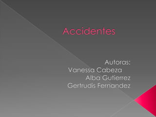 Accidentes Autoras: Vanessa Cabeza	 Alba Gutierrez Gertrudis Fernandez 