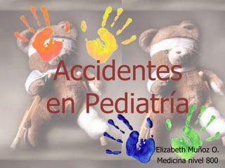 Accidentes
en Pediatría
         Elizabeth Muñoz O.
         Medicina nivel 800
 