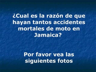 ¿Cual es la razón de que hayan tantos accidentes mortales de moto en Jamaica?  Por favor vea las siguientes fotos 