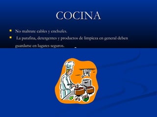 COCINACOCINA
 No maltrate cables y enchufes.No maltrate cables y enchufes.
 La parafina, detergentes y productos de limpieza en general debenLa parafina, detergentes y productos de limpieza en general deben
guardarse en lugares seguros.guardarse en lugares seguros.
 