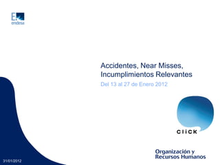 Accidentes, Near Misses,
             Incumplimientos Relevantes
             Del 13 al 27 de Enero 2012




31/01/2012
 