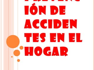 PREVENC
IÓN DE
ACCIDEN
TES EN EL
HOGAR
 
