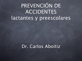 PREVENCIÓN DE
      ACCIDENTES
lactantes y preescolares




    Dr. Carlos Aboitiz
 