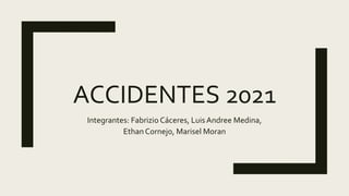 ACCIDENTES 2021
Integrantes: Fabrizio Cáceres, Luis Andree Medina,
Ethan Cornejo, Marisel Moran
 