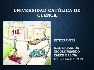 UNIVERSIDAD CATÓLICA DE
CUENCA
INTEGRANTES
JOSE ESCANDÓN
NICOLE FAJARDO
KAREN GARCIA
GABRIELA GARZON
 