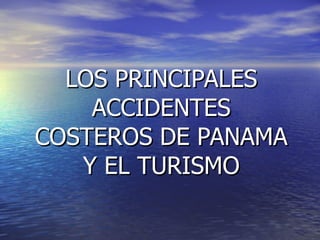 LOS PRINCIPALES ACCIDENTES COSTEROS DE PANAMA Y EL TURISMO 