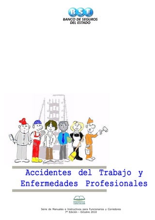 Accidentes del Trabajo y 
Enfermedades Profesionales 
Serie de Manuales e Instructivos para Funcionarios y Corredores 
7° Edición - Octubre 2010 
 