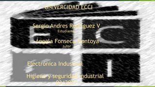 UNIVERCIDAD ECCI
Sergio Andres Rodriguez V
03/2017
Electrónica Industrial
Ángela Fonseca Montoya
Estudiante
tutor
Higiene y seguridad industrial 1
 