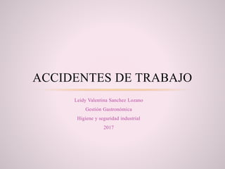 Leidy Valentina Sanchez Lozano
Gestión Gastronómica
Higiene y seguridad industrial
2017
ACCIDENTES DE TRABAJO
 