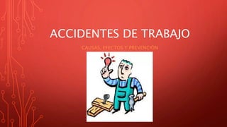 ACCIDENTES DE TRABAJO
CAUSAS, EFECTOS Y PREVENCIÓN
 