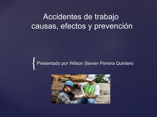 {Presentado por Wilson Steven Pereira Quintero
Accidentes de trabajo
causas, efectos y prevención
 