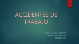 ACCIDENTES DE
TRABAJO
CARLOS ALBERTO CHOCONTA
MECÁNICA AUTOMOTRIZ
CÓDIGO: 40359
 