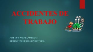 ACCIDENTES DE
TRABAJO
JOSE LUIS AVENDAÑO ROJAS
HIGIENE Y SEGURIDAD INDUSTRIAL
 