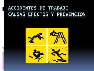 ACCIDENTES DE TRABAJO
CAUSAS EFECTOS Y PREVENCIÓN
 