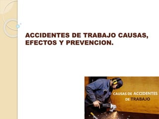ACCIDENTES DE TRABAJO CAUSAS,
EFECTOS Y PREVENCION.
 