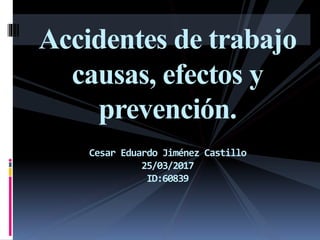 Accidentes de trabajo
causas, efectos y
prevención.
Cesar Eduardo Jiménez Castillo
25/03/2017
ID:60839
 