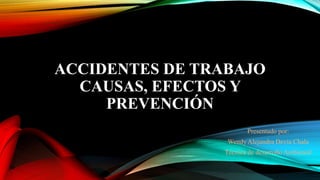 ACCIDENTES DE TRABAJO
CAUSAS, EFECTOS Y
PREVENCIÓN
Presentado por:
Wendy Alejandra Devia Chala
Técnica de desarrollo Ambiental
 