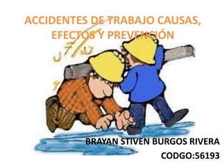 ACCIDENTES DE TRABAJO CAUSAS,
EFECTOS Y PREVENCIÓN
BRAYAN STIVEN BURGOS RIVERA
CODGO:56193
 