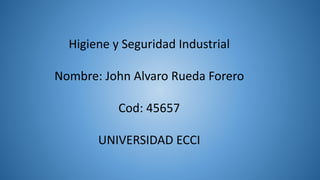 Higiene y Seguridad Industrial
Nombre: John Alvaro Rueda Forero
Cod: 45657
UNIVERSIDAD ECCI
 
