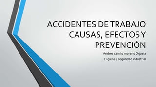 ACCIDENTES DETRABAJO
CAUSAS, EFECTOSY
PREVENCIÓN
Andres camilo moreno Orjuela
Higiene y seguridad industrial
 