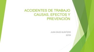 ACCIDENTES DE TRABAJO
CAUSAS, EFECTOS Y
PREVENCIÓN
JUAN DAVID QUINTERO
55709
 