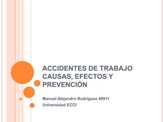 ACCIDENTES DE TRABAJO
CAUSAS, EFECTOS Y
PREVENCIÓN
Manuel Alejandro Rodríguez 48911
Universidad ECCI
 