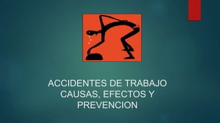 ACCIDENTES DE TRABAJO
CAUSAS, EFECTOS Y
PREVENCION
 