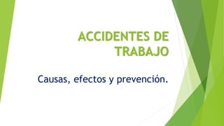 ACCIDENTES DE
TRABAJO
Causas, efectos y prevención.
 