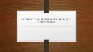 ACCIDENTES DE TRABAJO CAUSAS,EFECTOS
Y PREVENCION
 
