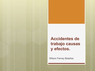 Accidentes de
trabajo causas
y efectos.
Wilson Ferney Bolaños
 