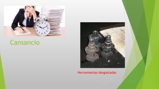 Cansancio
Herramientas desgastadas
 